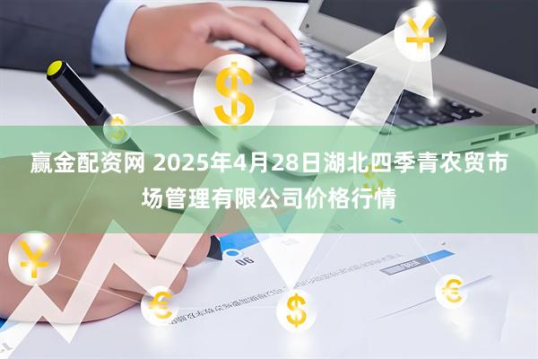 赢金配资网 2025年4月28日湖北四季青农贸市场管理有限公司价格行情