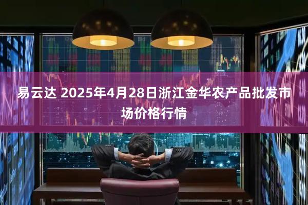 易云达 2025年4月28日浙江金华农产品批发市场价格行情