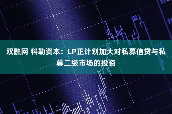 双融网 科勒资本：LP正计划加大对私募信贷与私募二级市场的投资