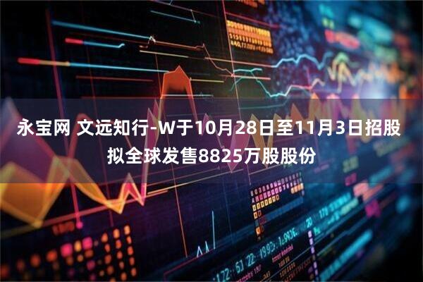 永宝网 文远知行-W于10月28日至11月3日招股 拟全球发售8825万股股份