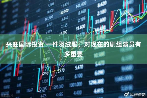 兴旺国际投资 一件羽绒服，对现在的剧组演员有多重要