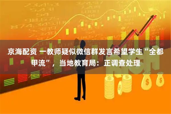 京海配资 一教师疑似微信群发言希望学生“全都甲流”，当地教育局：正调查处理