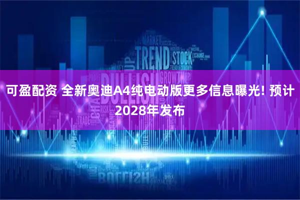 可盈配资 全新奥迪A4纯电动版更多信息曝光! 预计2028年发布