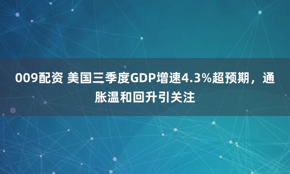 009配资 美国三季度GDP增速4.3%超预期，通胀温和回升引关注