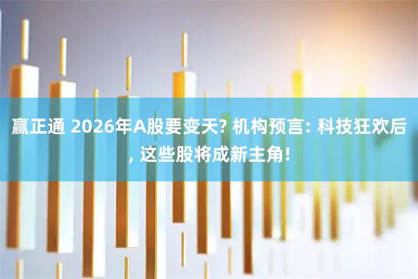 赢正通 2026年A股要变天? 机构预言: 科技狂欢后, 这些股将成新主角!