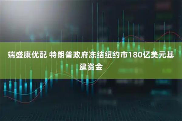 端盛康优配 特朗普政府冻结纽约市180亿美元基建资金